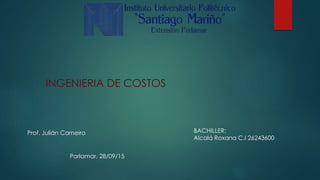 INGENIERIA DE COSTOS
BACHILLER:
Alcalá Roxana C.I 26243600
Prof. Julián Carneiro
Porlamar, 28/09/15
 
