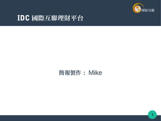 IDC 國際互聯理財平台
簡報製作： Mike
1
 