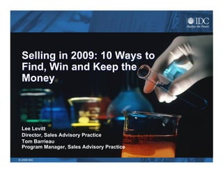 Selling in 2009: 10 Ways to Find, Win and Keep the Money Lee Levitt Director, Sales Advisory Practice www.SalesAdvisoryPractice.com 