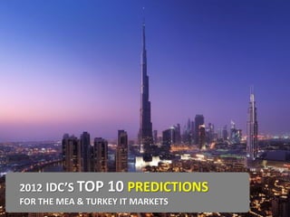 2012 IDC’S TOP    10 PREDICTIONS
FOR THE MEA & TURKEY IT MARKETS
 