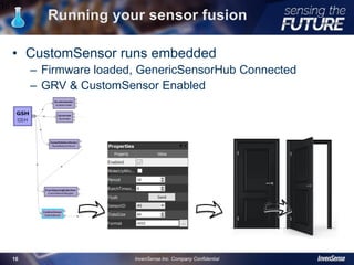 Running your sensor fusion
• CustomSensor runs embedded
– Firmware loaded, GenericSensorHub Connected
– GRV & CustomSensor Enabled
16
InvenSense Inc. Company Confidential16
 
