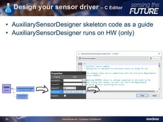Design your sensor driver – C Editor
• AuxiliarySensorDesigner skeleton code as a guide
• AuxiliarySensorDesigner runs on HW (only)
21
InvenSense Inc. Company Confidential21
 