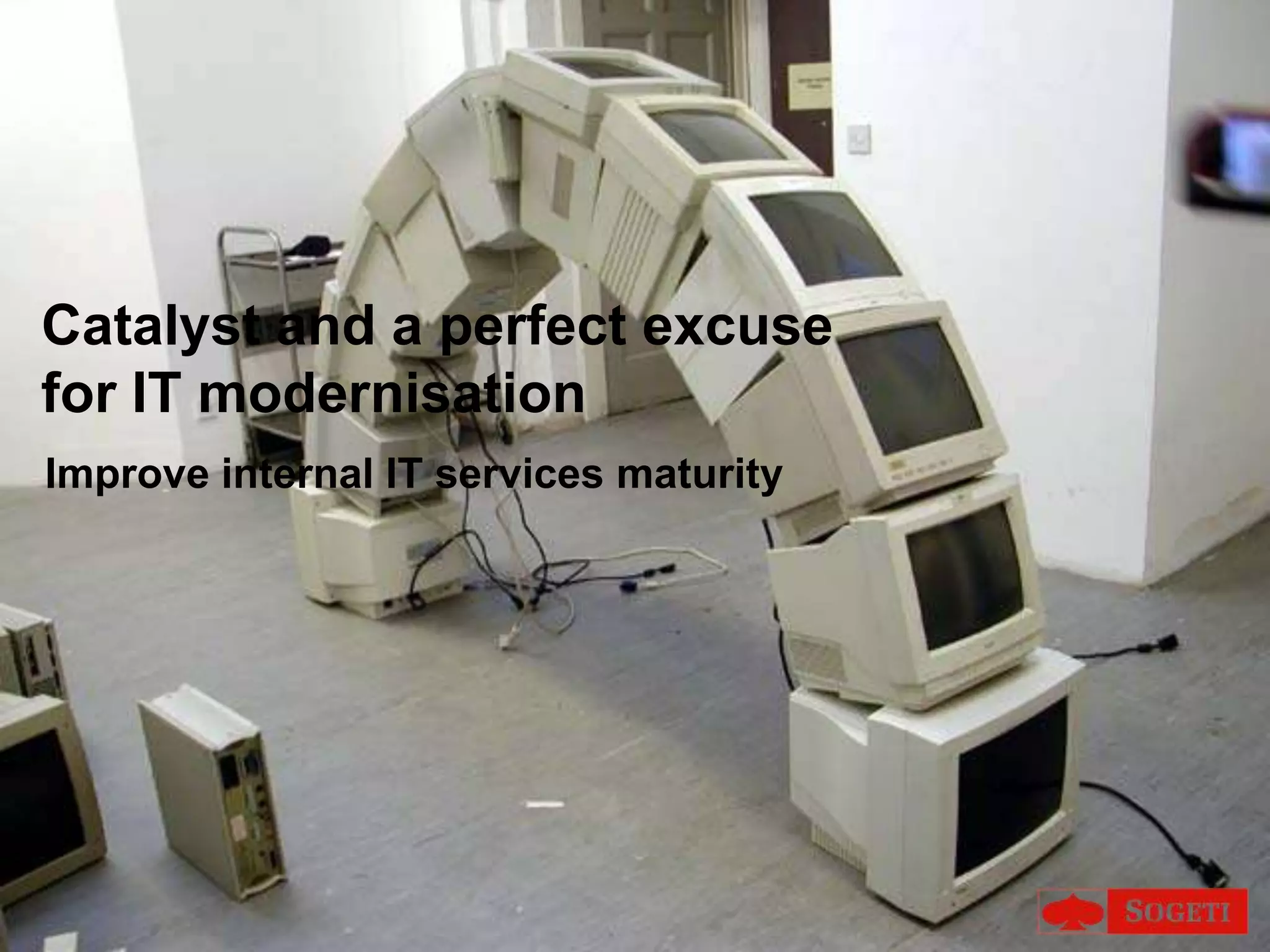 Catalyst and a perfect excusefor IT modernisationImproveinternal IT services maturity
