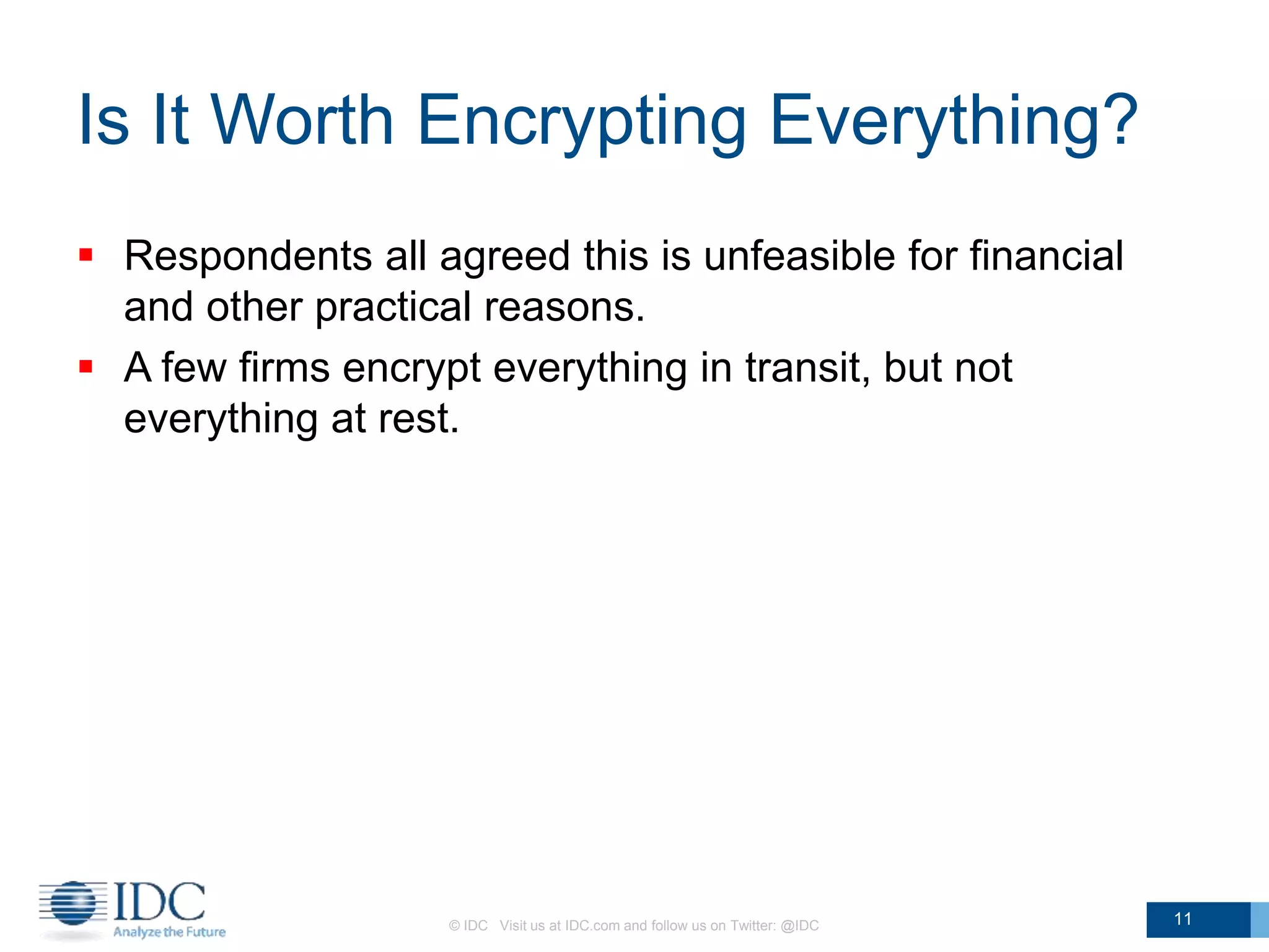 Is It Worth Encrypting Everything?
 Respondents all agreed this is unfeasible for financial
and other practical reasons.
 A few firms encrypt everything in transit, but not
everything at rest.
© IDC Visit us at IDC.com and follow us on Twitter: @IDC 11
 
