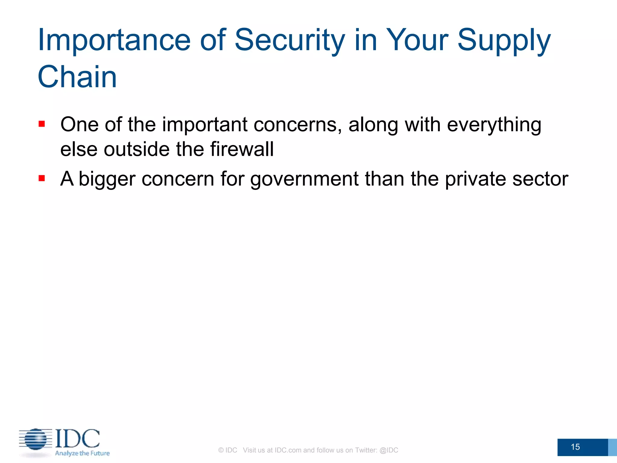 Importance of Security in Your Supply
Chain
 One of the important concerns, along with everything
else outside the firewall
 A bigger concern for government than the private sector
© IDC Visit us at IDC.com and follow us on Twitter: @IDC 15
 