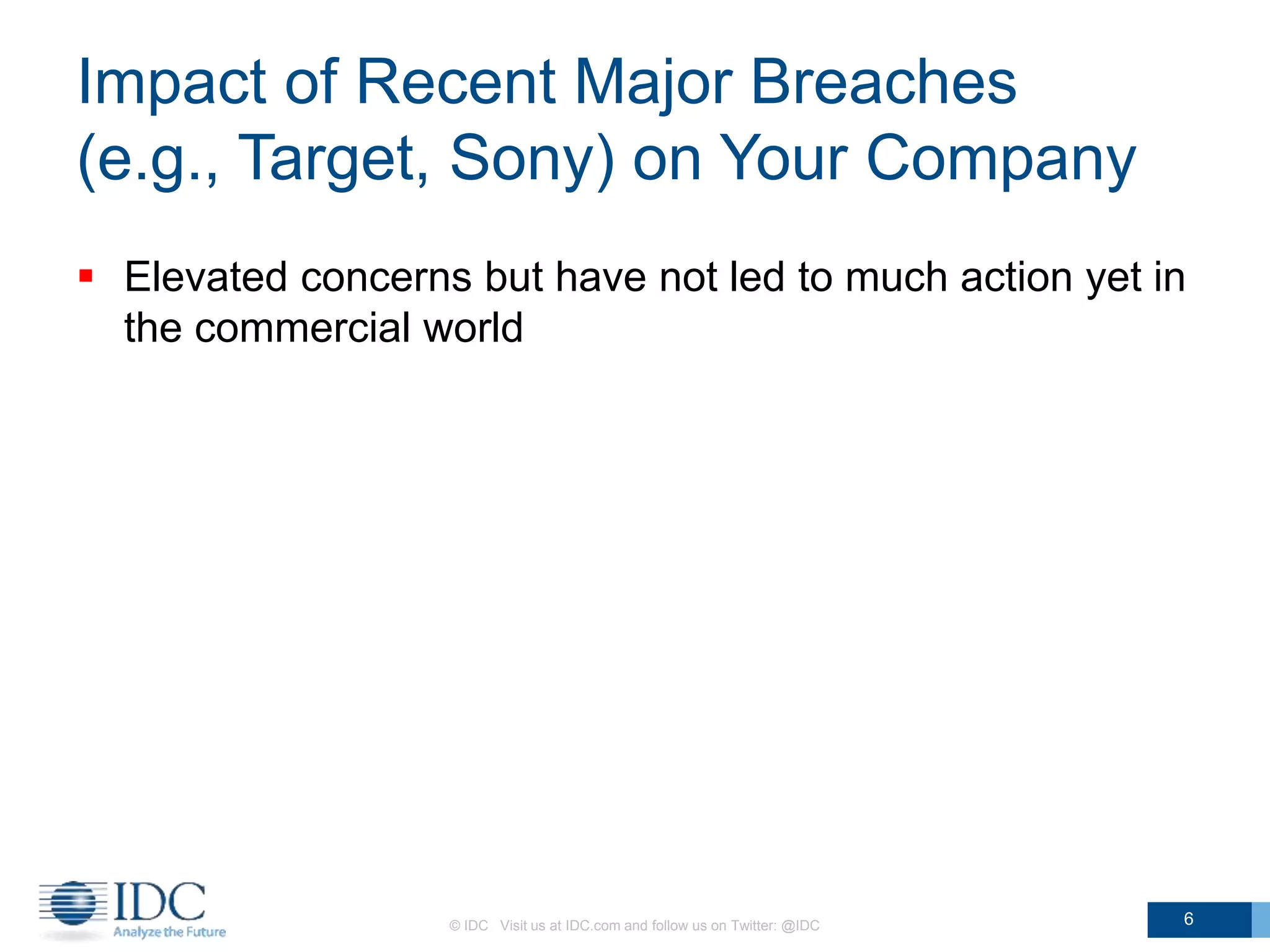 Impact of Recent Major Breaches
(e.g., Target, Sony) on Your Company
 Elevated concerns but have not led to much action yet in
the commercial world
© IDC Visit us at IDC.com and follow us on Twitter: @IDC 6
 