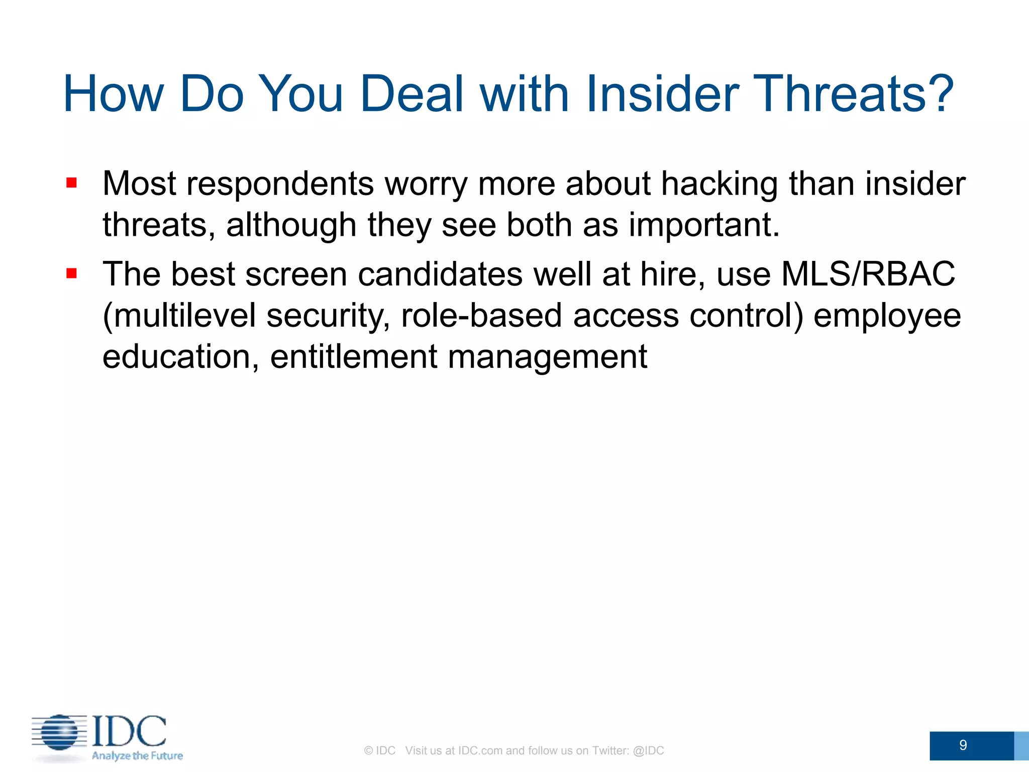 How Do You Deal with Insider Threats?
 Most respondents worry more about hacking than insider
threats, although they see both as important.
 The best screen candidates well at hire, use MLS/RBAC
(multilevel security, role-based access control) employee
education, entitlement management
© IDC Visit us at IDC.com and follow us on Twitter: @IDC 9
 