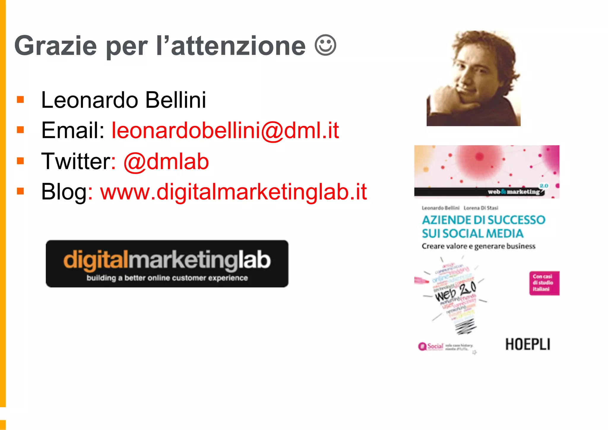 Grazie per l’attenzione J
§  Leonardo Bellini
§  Email: leonardobellini@dml.it
§  Twitter: @dmlab
§  Blog: www.digitalmarketinglab.it
 