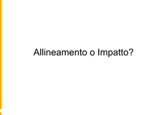 Allineamento o Impatto?
 