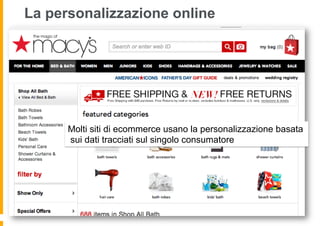 La personalizzazione online
Molti siti di ecommerce usano la personalizzazione basata
sui dati tracciati sul singolo consumatore
 