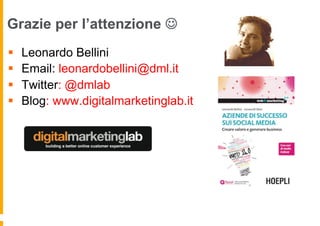 Grazie per l’attenzione J
§  Leonardo Bellini
§  Email: leonardobellini@dml.it
§  Twitter: @dmlab
§  Blog: www.digitalmarketinglab.it
 