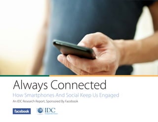 Always Connected
How Smartphones And Social Keep Us Engaged
An IDC Research Report, Sponsored By Facebook
 