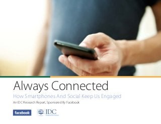 Always Connected
How Smartphones And Social Keep Us Engaged
An IDC Research Report, Sponsored By Facebook
 