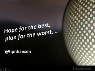 @hpnhansen(
Hope%for%the%best,%
plan%for%the%worst….(
 