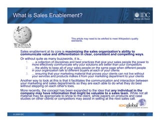 What is Sales Enablement? Sales Enablement is Often Thought to Include: Resource Planning Recruiting Hiring Onboarding Training Coaching Mentoring Marketing Collateral Sales Engineers SFA Executive Support Employee Retention Lead Generation Territory Planning 