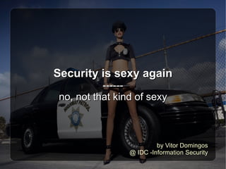 Security is sexy again ------ no, not that kind of sexy by Vitor Domingos @ IDC -Information Security 