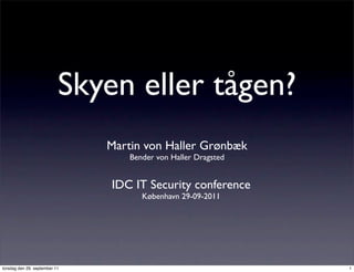 Skyen eller tågen?
                               Martin von Haller Grønbæk
                                   Bender von Haller Dragsted


                               IDC IT Security conference
                                      København 29-09-2011




torsdag den 29. september 11                                    1
 