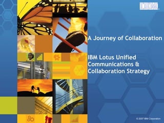 A Journey of Collaboration IBM Lotus Unified Communications & Collaboration Strategy 