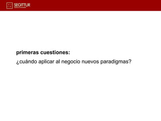 primeras cuestiones:
¿cuándo aplicar al negocio nuevos paradigmas?
 