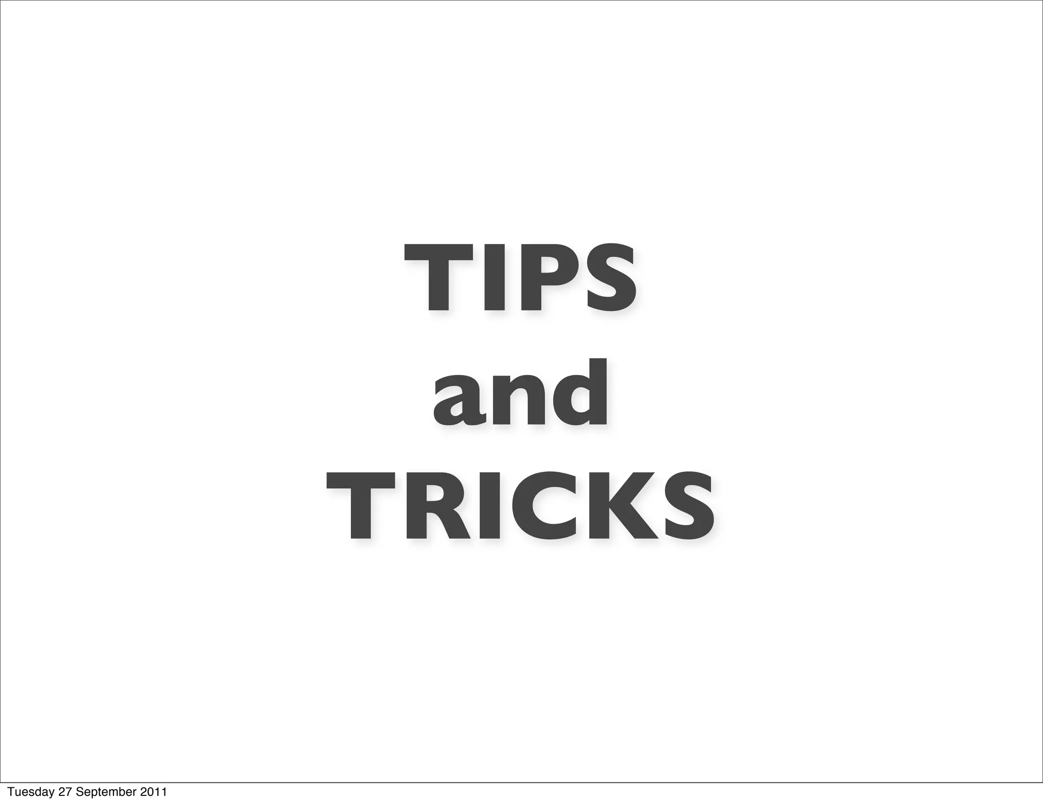 TIPS
                             and
                            TRICKS

Tuesday 27 September 2011
 
