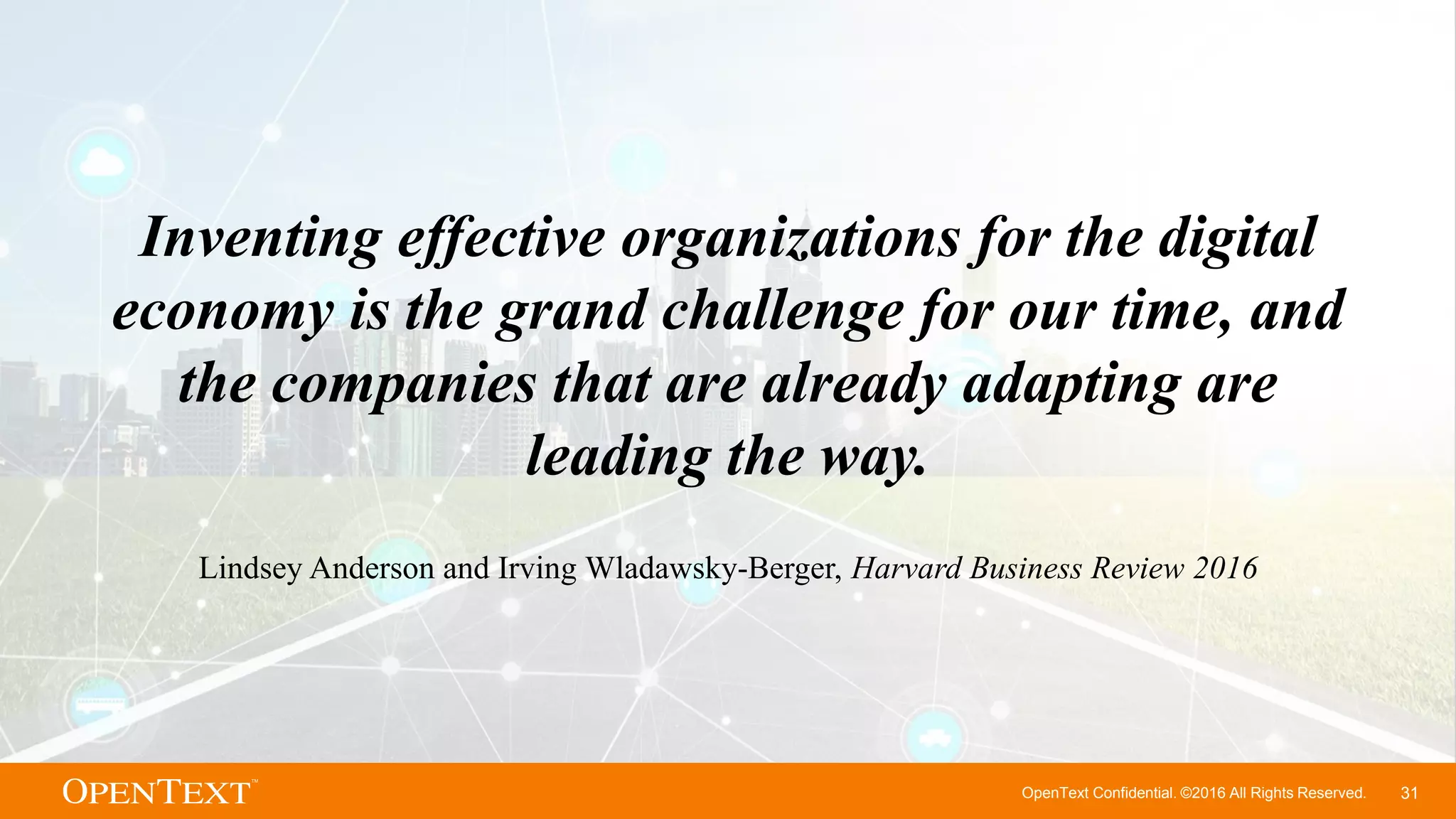 OpenText Confidential. ©2016 All Rights Reserved. 31
Inventing effective organizations for the digital
economy is the grand challenge for our time, and
the companies that are already adapting are
leading the way.
Lindsey Anderson and Irving Wladawsky-Berger, Harvard Business Review 2016
 