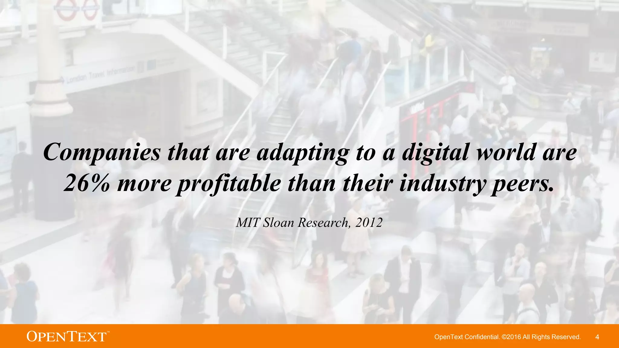 OpenText Confidential. ©2016 All Rights Reserved. 4
Companies that are adapting to a digital world are
26% more profitable than their industry peers.
MIT Sloan Research, 2012
 