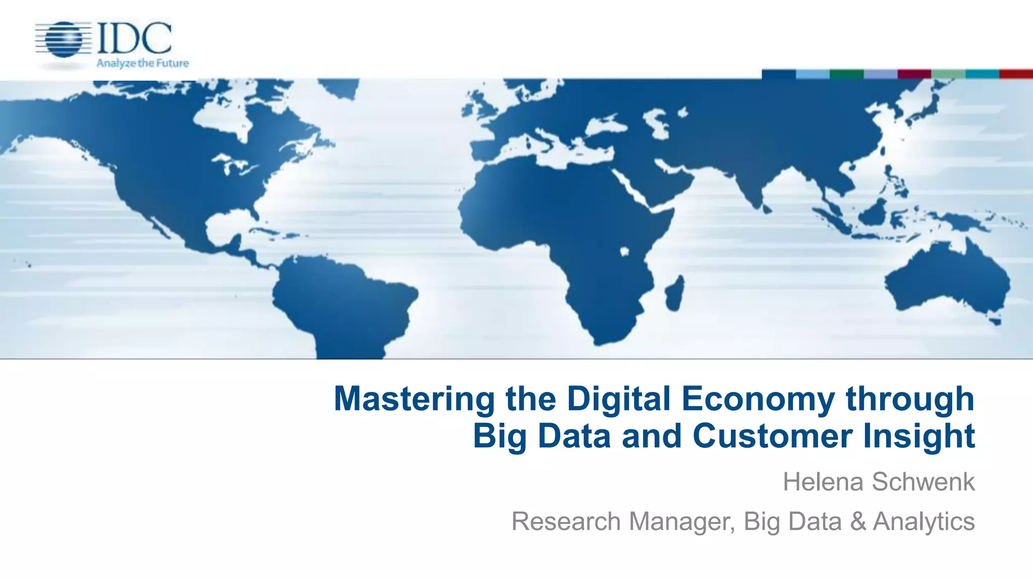 Mastering the Digital Economy through
Big Data and Customer Insight
Helena Schwenk
Research Manager, Big Data & Analytics
 