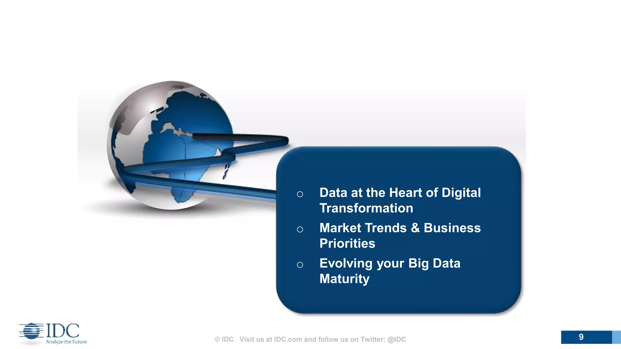o Data at the Heart of Digital
Transformation
o Market Trends & Business
Priorities
o Evolving your Big Data
Maturity
9© IDC Visit us at IDC.com and follow us on Twitter: @IDC
 