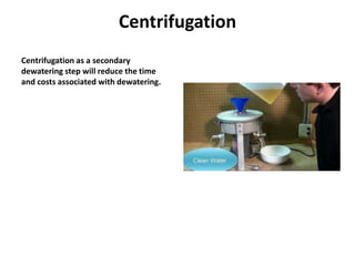 Centrifugation
Centrifugation as a secondary
dewatering step will reduce the time
and costs associated with dewatering.
 