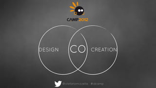 DESIGN       CO          CREATION




         @stefanomizzella #idcamp
 