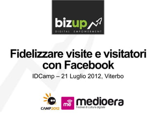 Fidelizzare visite e visitatori
       con Facebook
     IDCamp – 21 Luglio 2012, Viterbo
 