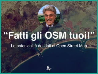 “Fatti gli OSM tuoi!” 
Le potenzialità dei dati di Open Street Map 
 