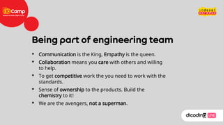 • Communication is the King, Empathy is the queen.
• Collaboration means you care with others and willing
to help.
• To get competitive work the you need to work with the
standards.
• Sense of ownership to the products. Build the
chemistry to it!
• We are the avengers, not a superman.
 