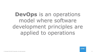 15© Copyright 2016 EMC Corporation. All rights reserved.
DevOps is an operations
model where software
development principles are
applied to operations
 