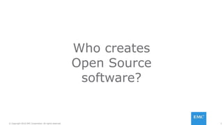 3© Copyright 2016 EMC Corporation. All rights reserved.
Who creates
Open Source
software?
 