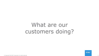 6© Copyright 2016 EMC Corporation. All rights reserved.
What are our
customers doing?
 