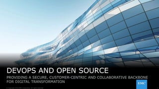 1© Copyright 2016 EMC Corporation. All rights reserved.
DEVOPS AND OPEN SOURCE
PROVIDING A SECURE, CUSTOMER-CENTRIC AND COLLABORATIVE BACKBONE
FOR DIGITAL TRANSFORMATION
 