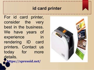 id card printer
For id card printer,
consider the very
best in the business.
We have years of
experience in
rendering ID card
printers. Contact us
today for more
details.
 https://xpressid.net/
 