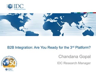 B2B Integration: Are You Ready for the 3rd Platform?
Chandana Gopal
IDC Research Manager
 