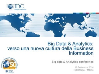 Big Data & Analytics: 
verso una nuova cultura della Business 
Information 
Big data & Analytics conference 
18 Settembre 2014 
Hotel Melià – Milano 
 