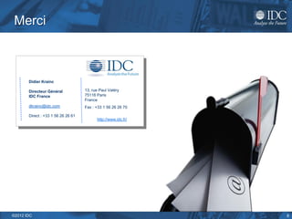 Merci



       Didier Krainc

       Directeur Général            13, rue Paul Valéry
       IDC France                   75116 Paris
                                    France
       dkrainc@idc.com              Fax : +33 1 56 26 26 70

       Direct : +33 1 56 26 26 61
                                          http://www.idc.fr/




©2012 IDC                                                      8
 