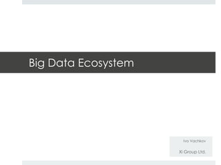 Big Data Ecosystem 
Ivo Vachkov 
Xi Group Ltd. 
 