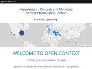 Interpretation, Context, and Metadata:
Examples from Open Context
Eric Kansa (@ekansa)
 