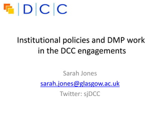 Institutional policies and DMP work
       in the DCC engagements

              Sarah Jones
      sarah.jones@glasgow.ac.uk
             Twitter: sjDCC
 