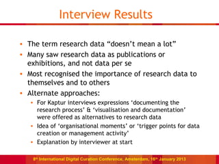 Interview Results

• The term research data “doesn’t mean a lot”
• Many saw research data as publications or
  exhibitions...