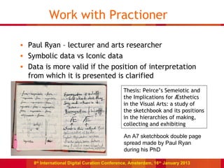 Work with Practioner

• Paul Ryan – lecturer and arts researcher
• Symbolic data vs Iconic data
• Data is more valid if th...