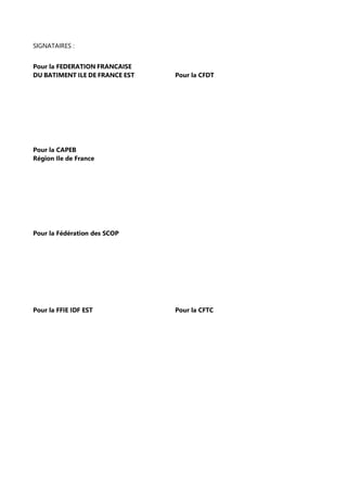 SIGNATAIRES :
Pour la FEDERATION FRANCAISE
DU BATIMENT ILE DE FRANCE EST Pour la CFDT
Pour la CAPEB
Région Ile de France
P...