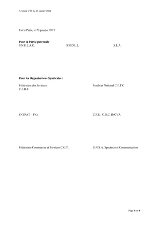 Avenant n°66 du 20 janvier 2021
Page 6 sur 6
Fait à Paris, le 20 janvier 2021
Pour la Partie patronale
S.N.E.L.A.C. S.N.D.L.L. S.L.A
Pour les Organisations Syndicales :
Fédération des Services Syndicat National C.F.T.C
C.F.D.T.
SNEPAT – F.O. C.F.E.- C.G.C. INOVA
Fédération Commerces et Services C.G.T. U.N.S.A. Spectacle et Communication
 