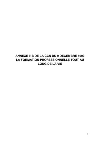 1
ANNEXE II-B DE LA CCN DU 9 DECEMBRE 1993
LA FORMATION PROFESSIONNELLE TOUT AU
LONG DE LA VIE
 