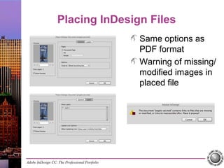 Adobe InDesign CC: The Professional Portfolio
Placing InDesign Files
Same options as
PDF format
Warning of missing/
modified images in
placed file
 
